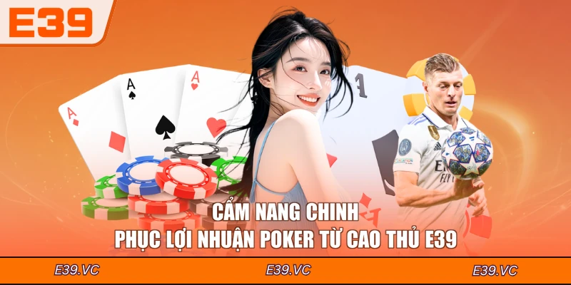 Cẩm nang chinh phục lợi nhuận Poker từ cao thủ E39