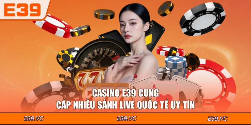 Casino E39 cung cấp nhiều sảnh live quốc tế uy tín