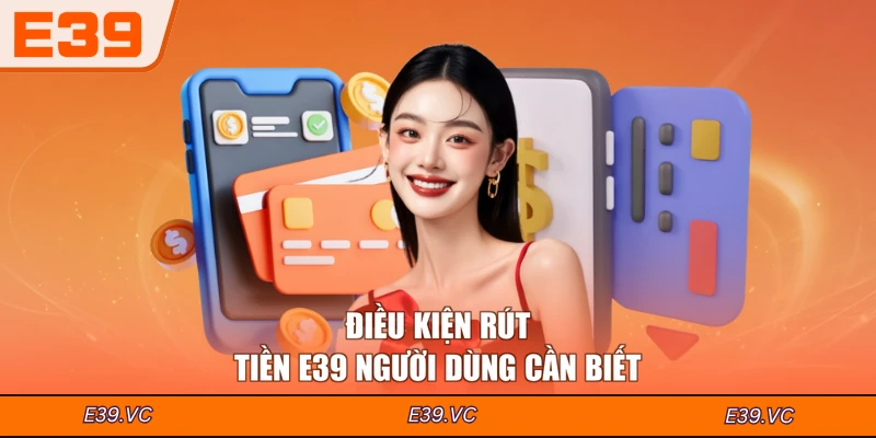 Điều kiện rút tiền E39 người dùng cần biết