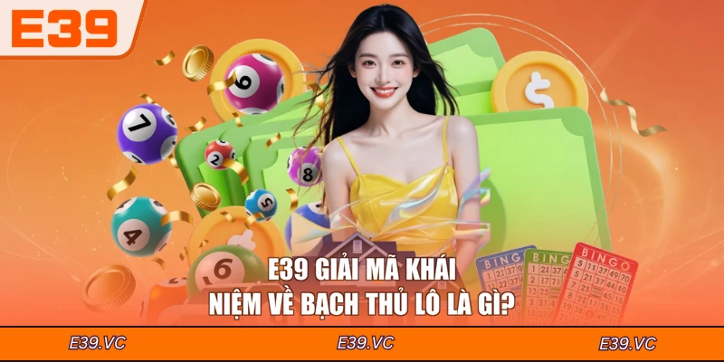 E39 giải mã khái niệm về bạch thủ lô là gì?