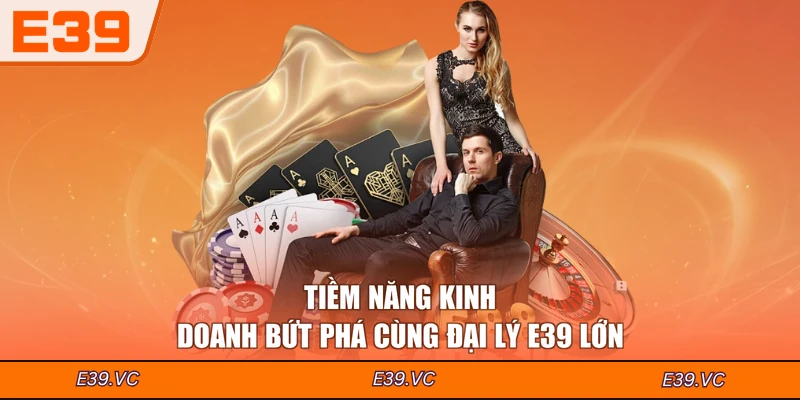Tiềm năng kinh doanh bứt phá cùng đại lý E39 lớn